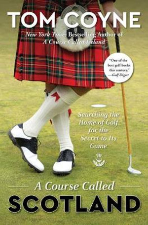 A Course Called Scotland : Searching the Home of Golf for the Secret to Its Game - Tom Coyne