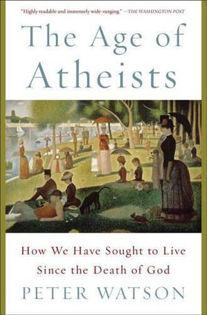 The Age of Atheists : How We Have Sought to Live Since the Death of God - Peter Watson