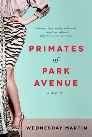 Primates of Park Avenue : A Memoir - Wednesday Martin