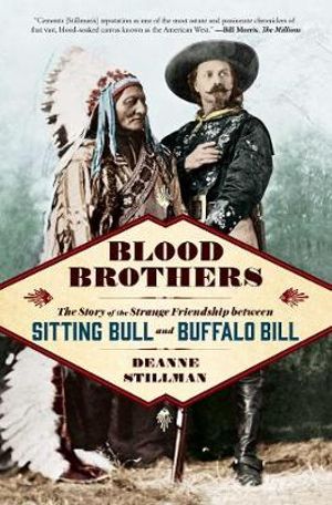 Blood Brothers : The Story of the Strange Friendship between Sitting Bulland Buffalo Bill - Deanne Stillman