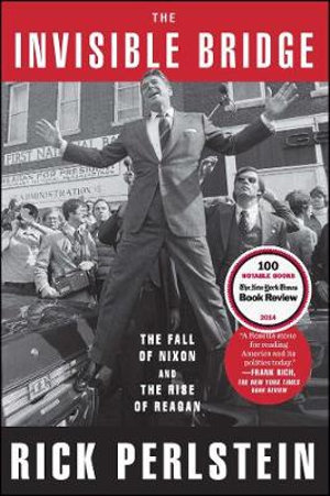 The Invisible Bridge : The Fall of Nixon and the Rise of Reagan - Rick Perlstein