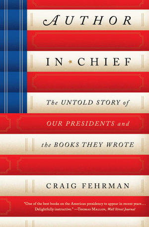 Author in Chief : The Untold Story of Our Presidents and the Books They Wrote - Craig Fehrman