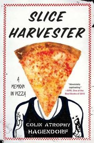 Slice Harvester : A Memoir in Pizza - Colin Atrophy Hagendorf