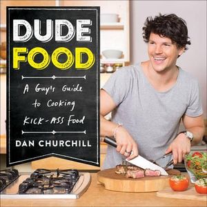 Dudefood : A Guy's Guide to Cooking Kick-Ass Food - Dan Churchill