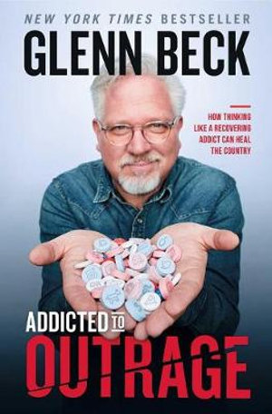 Addicted to Outrage : How Thinking Like a Recovering Addict Can Heal the Country - Glenn Beck