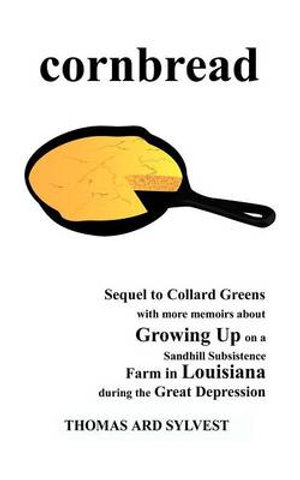 Cornbread : Sequel to Collard Greens with More Memoirs about Growing Up on a Sandhill Subsistence Farm in Louisiana During the GRE - Thomas Ard Sylvest