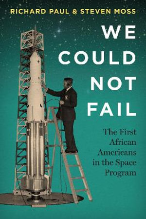 We Could Not Fail : The First African Americans in the Space Program - Richard Paul