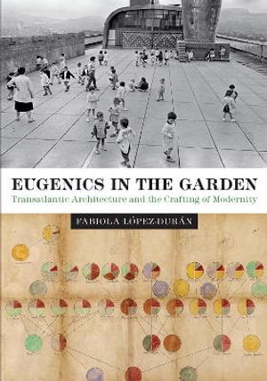 Eugenics in the Garden : Transatlantic Architecture and the Crafting of Modernity - Fabiola Lopez-Duran