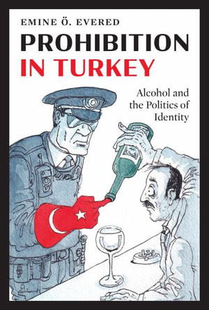 Prohibition in Turkey : Alcohol and the Politics of Identity - Emine OE. Evered