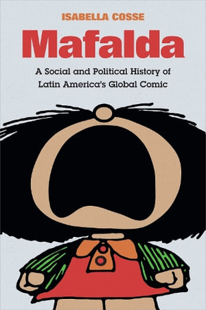 Mafalda : A Social and Political History of Latin America's Global Comic - Isabella Cosse