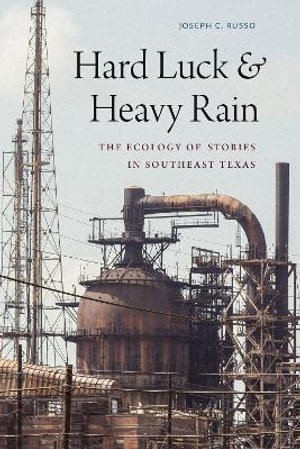 Hard Luck and Heavy Rain : The Ecology of Stories in Southeast Texas - Joseph C. Russo