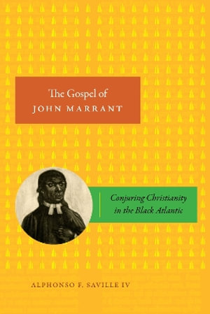 The Gospel of John Marrant : Conjuring Christianity in the Black Atlantic - Alphonso F., IV Saville