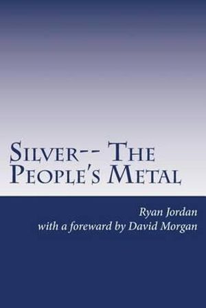 Silver-- The People's Metal - Ryan Jordan