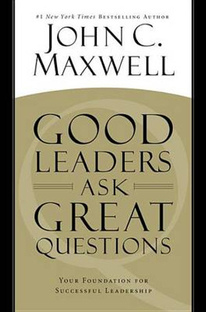 Good Leaders Ask Great Questions : Your Foundation for Successful Leadership - John C Maxwell