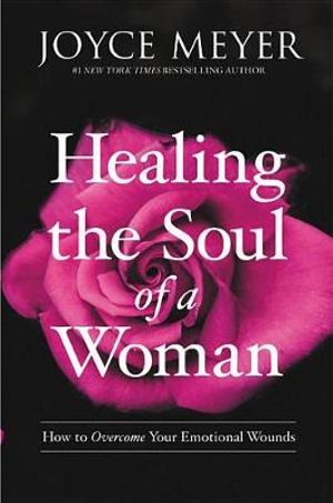 Healing the Soul of a Woman : How to Overcome Your Emotional Wounds - Joyce Meyer