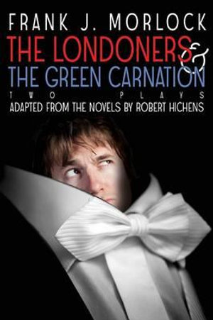 The Londoners & the Green Carnation : Two Plays Adapted from the Novels of Robert Hichens - Frank J Morlock