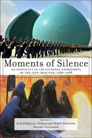 Moments of Silence : Authenticity in the Cultural Expressions of the Iran-Iraq War, 1980-1988 - Arta Khakpour