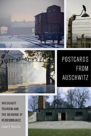 Postcards from Auschwitz : Holocaust Tourism and the Meaning of Remembrance - Daniel P. Reynolds