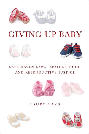 Giving Up Baby : Safe Haven Laws, Motherhood, and Reproductive Justice - Laury Oaks