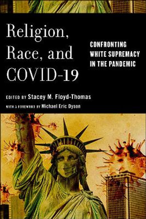 Religion, Race, and COVID-19 : Confronting White Supremacy in the Pandemic - Stacey M. Floyd-Thomas