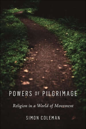 Powers of Pilgrimage : Religion in a World of Movement - Simon Coleman