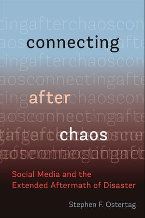 Connecting After Chaos : Social Media and the Extended Aftermath of Disaster - Stephen F. Ostertag