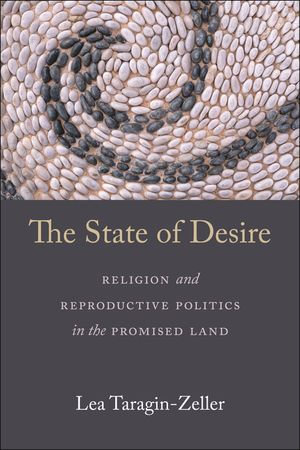 The State of Desire : Religion and Reproductive Politics in the Promised Land - Lea Taragin-Zeller