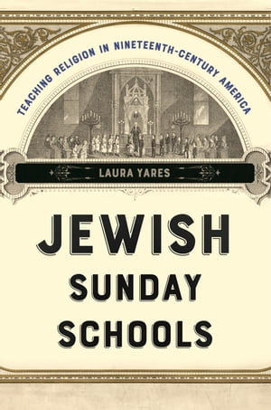 Jewish Sunday Schools : Teaching Religion in Nineteenth-Century America - Laura Yares