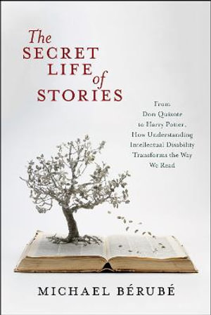 The Secret Life of Stories : From Don Quixote to Harry Potter, How Understanding Intellectual Disability Transforms the Way We Read - Michael Berube