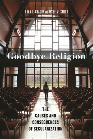 Goodbye Religion : The Causes and Consequences of Secularization - Ryan T. Cragun