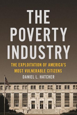 The Poverty Industry : The Exploitation of America's Most Vulnerable Citizens - Daniel L. Hatcher