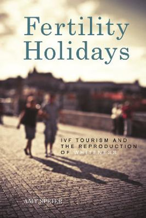 Fertility Holidays : IVF Tourism and the Reproduction of Whiteness - Amy Speier