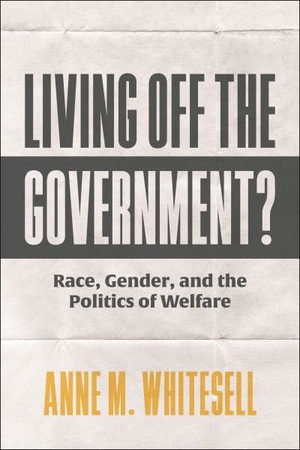 Living Off the Government? : Race, Gender, and the Politics of Welfare - Anne M. Whitesell