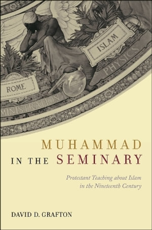 Muhammad in the Seminary : Protestant Teaching about Islam in the Nineteenth Century - David D. Grafton