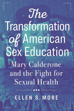 The Transformation of American Sex Education : Mary Calderone and the Fight for Sexual Health - Ellen S. More