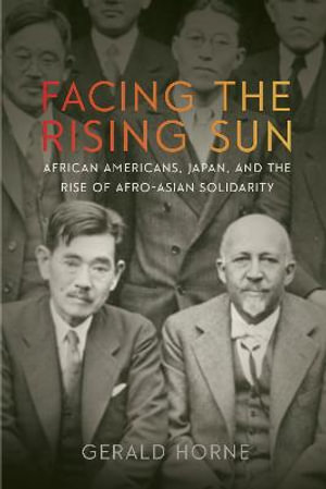 Facing the Rising Sun : African Americans, Japan, and the Rise of Afro-Asian Solidarity - Gerald Horne