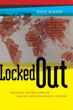 Locked Out : Regional Restrictions in Digital Entertainment Culture - Evan Elkins