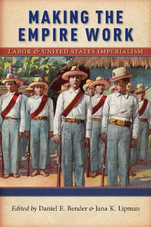 Making the Empire Work : Labor and United States Imperialism - Daniel E. Bender