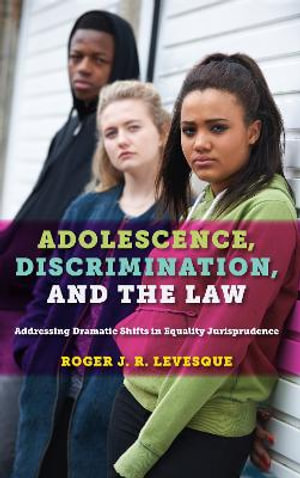 Adolescence, Discrimination, and the Law : Addressing Dramatic Shifts in Equality Jurisprudence - Roger J.R. Levesque