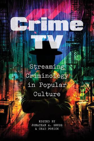 Crime TV : Streaming Criminology in Popular Culture - Jonathan A. Grubb