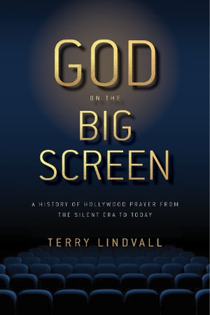 God on the Big Screen : A History of Hollywood Prayer from the Silent Era to Today - Terry Lindvall