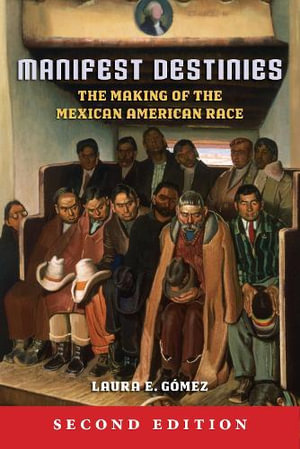 Manifest Destinies, Second Edition : The Making of the Mexican American Race - Laura E. Gomez