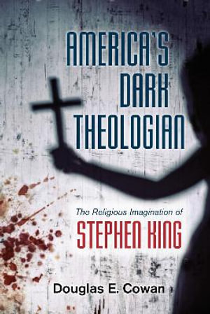 America's Dark Theologian : The Religious Imagination of Stephen King - Douglas E. Cowan