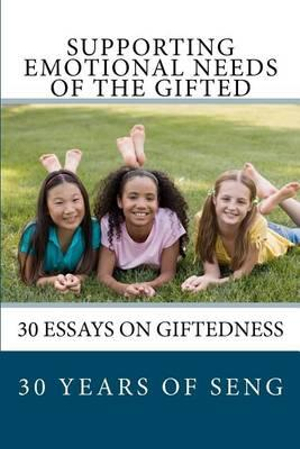 Supporting Emotional Needs of the Gifted : 30 Essays on Giftedness, 30 Years of Seng - Supporting Emotional Needs of the Gifted