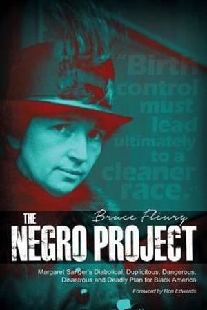 The Negro Project : Margaret Sanger's Diabolical, Duplicitous, Dangerous, Disastrous and Deadly Plan for Black America - Bruce Fleury