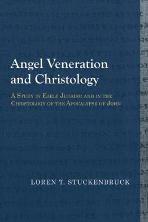 Angel Veneration and Christology : A Study in Early Judaism and in the Christology of the Apocalypse of John - Loren T. Stuckenbruck