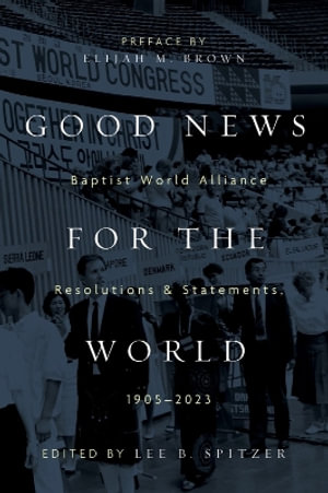 Good News for the World : Baptist World Alliance Resolutions and Statements, 1905-2023 - Lee B. Spitzer