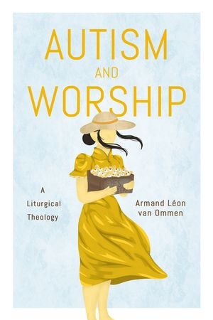 Autism and Worship : A Liturgical Theology - Armand Léon van van Ommen