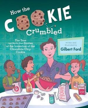 How the Cookie Crumbled : The True (and Not-So-True) Stories of the Invention of the Chocolate Chip Cookie /]Cgilbert Ford - Gilbert Ford