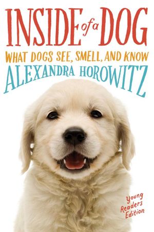 Inside of a Dog : Young readers edition: What Dogs See, Smell, and Know - Alexandra Horowitz